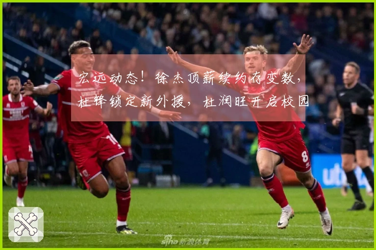宏远动态！徐杰顶薪续约存变数，杜锋锁定新外援，杜润旺开启校园活动