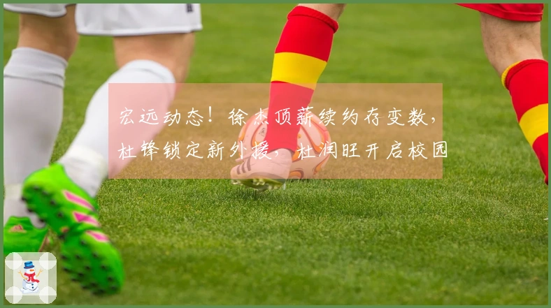 宏远动态！徐杰顶薪续约存变数，杜锋锁定新外援，杜润旺开启校园活动