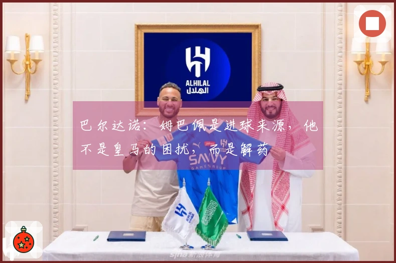 巴尔达诺：姆巴佩是进球来源，他不是皇马的困扰，而是解药